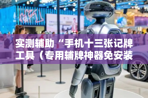 实测辅助“手机十三张记牌工具（专用辅牌神器免安装）