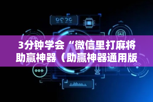 3分钟学会“微信里打麻将助赢神器（助赢神器通用版）