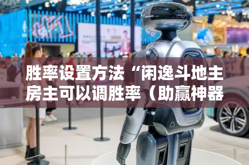 胜率设置方法“闲逸斗地主房主可以调胜率（助赢神器通用版）