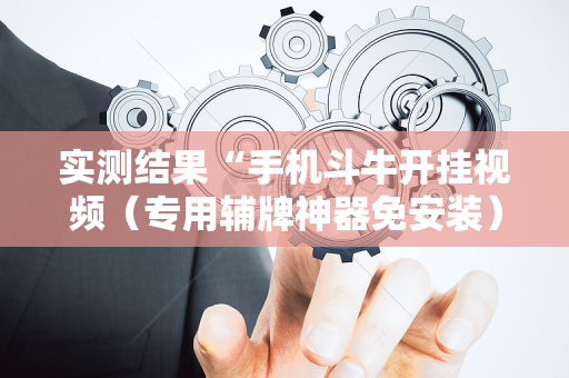 实测结果“手机斗牛开挂视频（专用辅牌神器免安装）