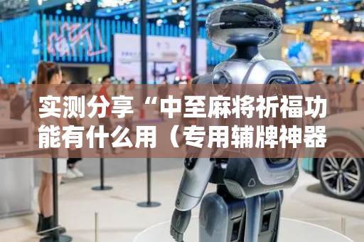 实测分享“中至麻将祈福功能有什么用（专用辅牌神器免安装）