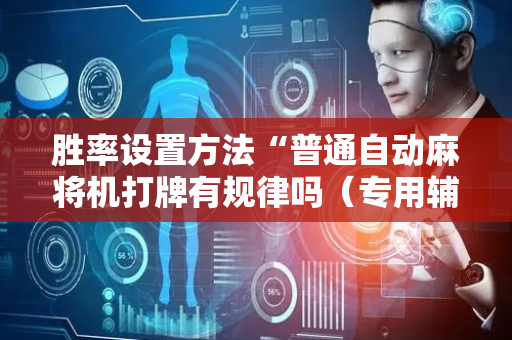胜率设置方法“普通自动麻将机打牌有规律吗（专用辅牌神器免安装）