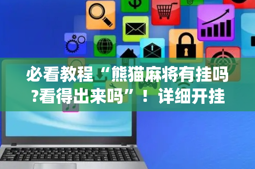 必看教程“熊猫麻将有挂吗?看得出来吗”！详细开挂教程（确实真的有挂)-抖音