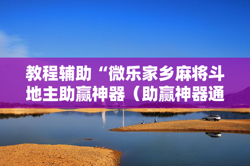 教程辅助“微乐家乡麻将斗地主助赢神器（助赢神器通用版）