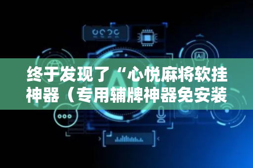 终于发现了“心悦麻将软挂神器（专用辅牌神器免安装）