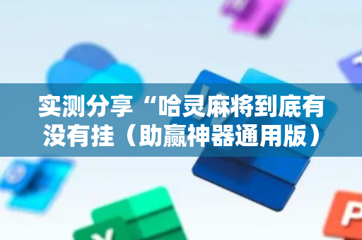 实测分享“哈灵麻将到底有没有挂（助赢神器通用版）