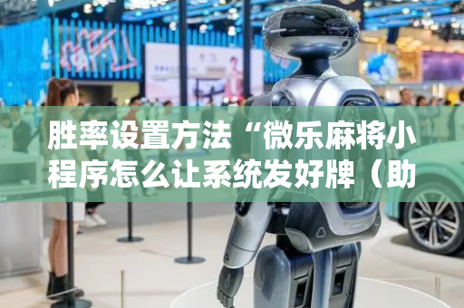 胜率设置方法“微乐麻将小程序怎么让系统发好牌（助赢神器通用版）