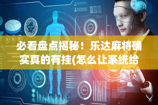必看盘点揭秘！乐达麻将确实真的有挂(怎么让系统给自己好牌)