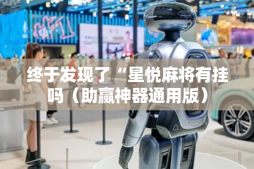 终于发现了“星悦麻将有挂吗（助赢神器通用版）