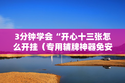 3分钟学会“开心十三张怎么开挂（专用辅牌神器免安装）