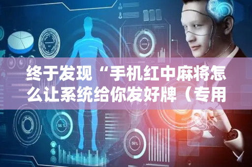 终于发现“手机红中麻将怎么让系统给你发好牌（专用辅牌神器免安装）