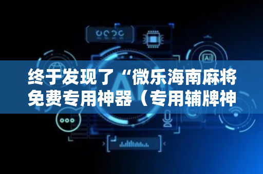 终于发现了“微乐海南麻将免费专用神器（专用辅牌神器免安装）
