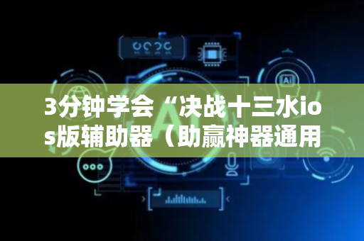 3分钟学会“决战十三水ios版辅助器（助赢神器通用版）