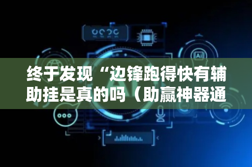 终于发现“边锋跑得快有辅助挂是真的吗（助赢神器通用版）
