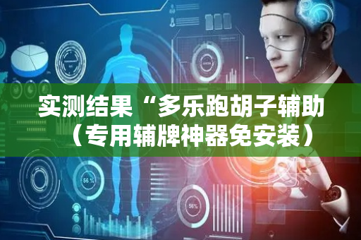 实测结果“多乐跑胡子辅助（专用辅牌神器免安装）