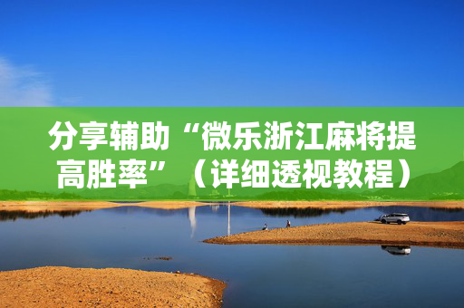 分享辅助“微乐浙江麻将提高胜率”（详细透视教程）-哔哩哔哩