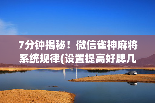 7分钟揭秘！微信雀神麻将系统规律(设置提高好牌几率)