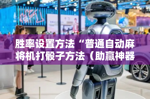 胜率设置方法“普通自动麻将机打骰子方法（助赢神器通用版）