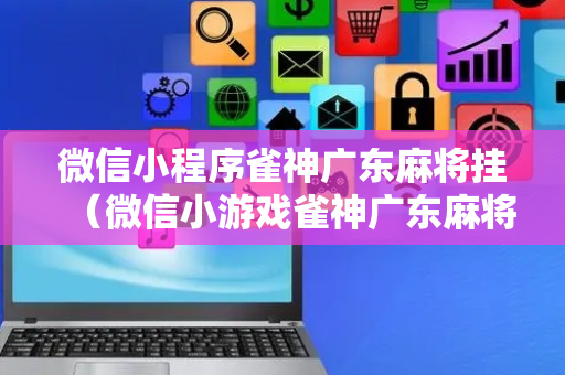 微信小程序雀神广东麻将挂（微信小游戏雀神广东麻将有挂没有）