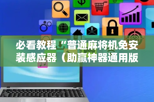 必看教程“普通麻将机免安装感应器（助赢神器通用版）