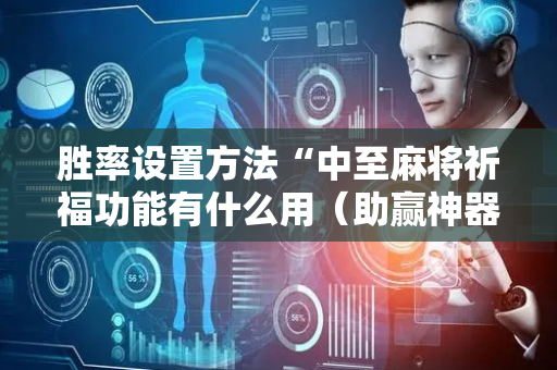 胜率设置方法“中至麻将祈福功能有什么用（助赢神器通用版）