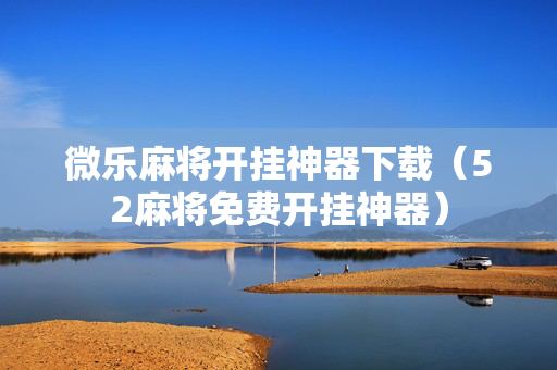 微乐麻将开挂神器下载（52麻将免费开挂神器）