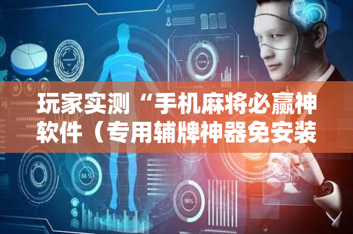 玩家实测“手机麻将必赢神软件（专用辅牌神器免安装）
