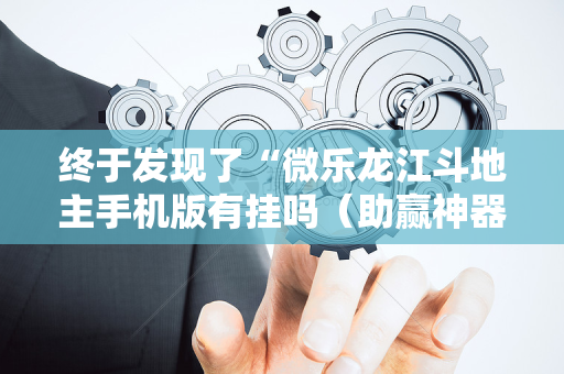 终于发现了“微乐龙江斗地主手机版有挂吗（助赢神器通用版）