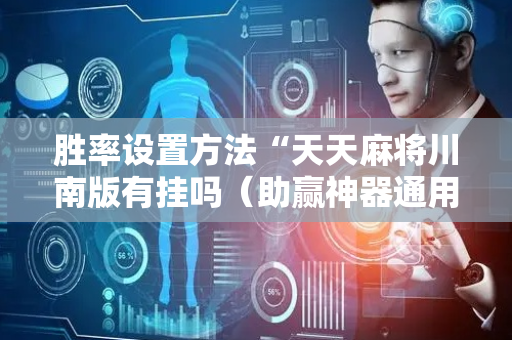 胜率设置方法“天天麻将川南版有挂吗（助赢神器通用版）