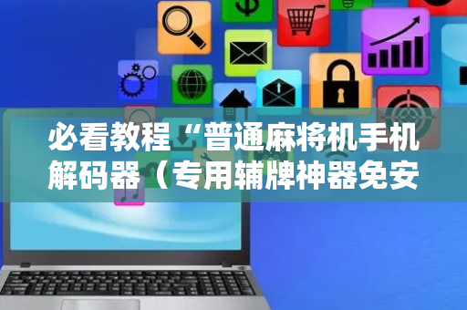 必看教程“普通麻将机手机解码器（专用辅牌神器免安装）