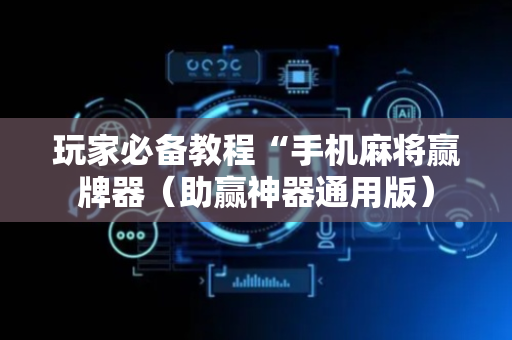 玩家必备教程“手机麻将赢牌器（助赢神器通用版）