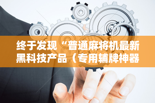 终于发现“普通麻将机最新黑科技产品（专用辅牌神器免安装）