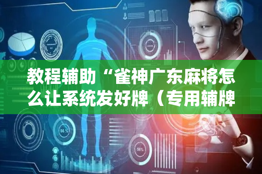 教程辅助“雀神广东麻将怎么让系统发好牌（专用辅牌神器免安装）