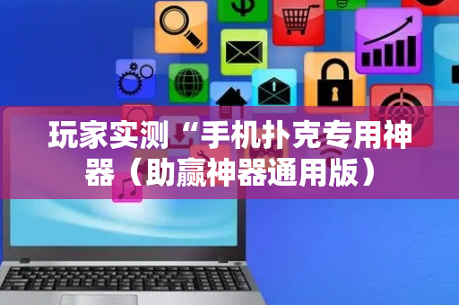 玩家实测“手机扑克专用神器（助赢神器通用版）