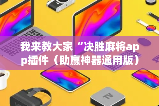 我来教大家“决胜麻将app插件（助赢神器通用版）