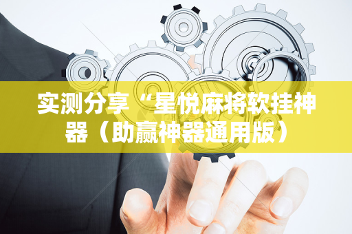 实测分享“星悦麻将软挂神器（助赢神器通用版）