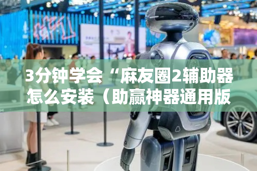 3分钟学会“麻友圈2辅助器怎么安装（助赢神器通用版）