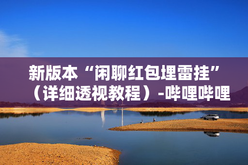 新版本“闲聊红包埋雷挂”（详细透视教程）-哔哩哔哩