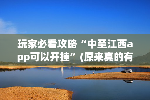玩家必看攻略“中至江西app可以开挂”(原来真的有挂)-抖音