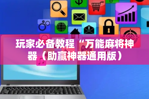 玩家必备教程“万能麻将神器（助赢神器通用版）