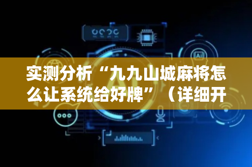 实测分析“九九山城麻将怎么让系统给好牌”（详细开挂教程）-哔哩哔哩