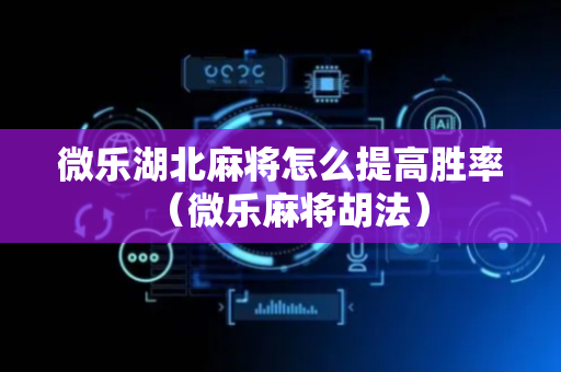 微乐湖北麻将怎么提高胜率（微乐麻将胡法）