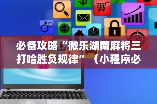 必备攻略“微乐湖南麻将三打哈胜负规律”（小程序必赢神器)