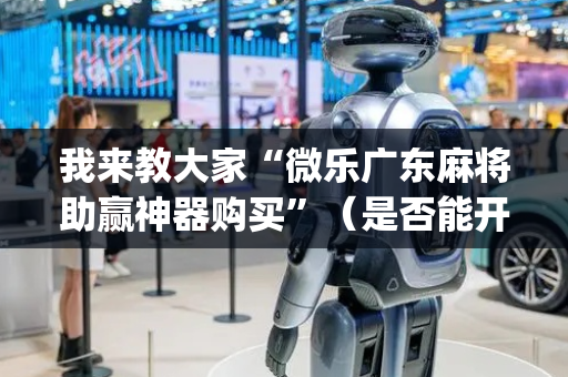 我来教大家“微乐广东麻将助赢神器购买”（是否能开挂)