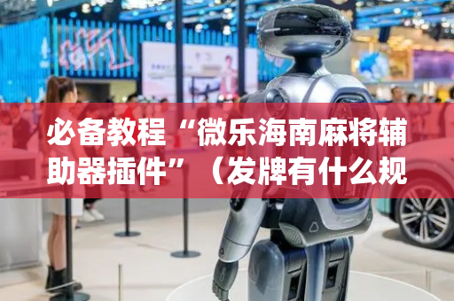 必备教程“微乐海南麻将辅助器插件”（发牌有什么规律吗)