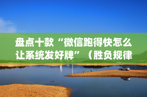 盘点十款“微信跑得快怎么让系统发好牌”（胜负规律拿好牌)