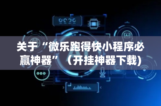 关于“微乐跑得快小程序必赢神器”（开挂神器下载)