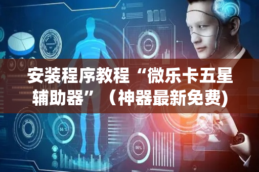 安装程序教程“微乐卡五星辅助器”（神器最新免费)