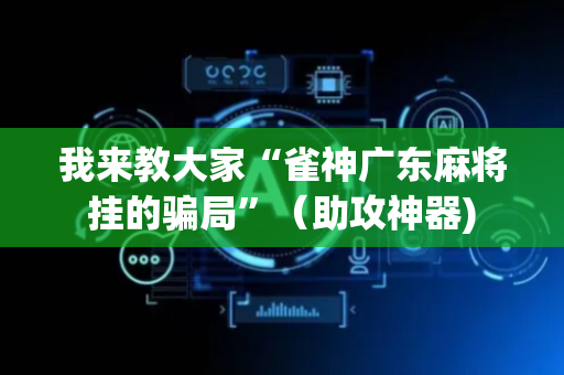 我来教大家“雀神广东麻将挂的骗局”（助攻神器)