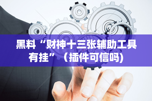 黑料“财神十三张辅助工具有挂”（插件可信吗)